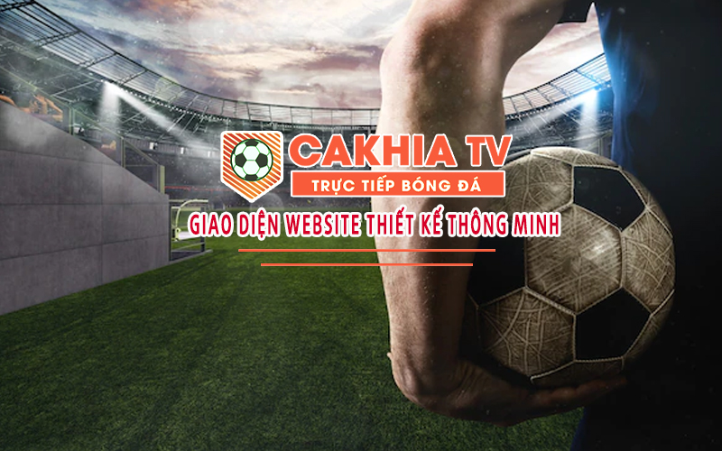 CakhiaTV – Sự lựa chọn tốt nhất để xem truyền hình trực tiếp bóng đá 